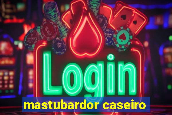 mastubardor caseiro